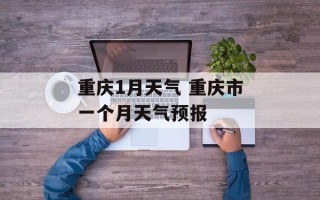 重庆1月天气 重庆市一个月天气预报