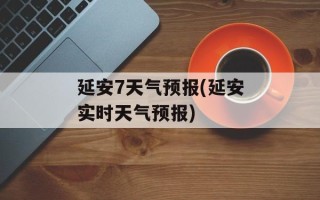 延安7天气预报(延安实时天气预报)