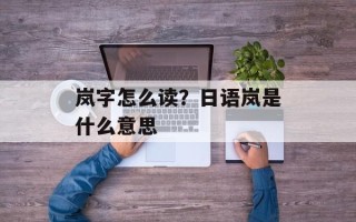岚字怎么读？日语岚是什么意思