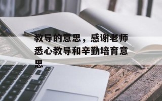 教导的意思，感谢老师悉心教导和辛勤培育意思