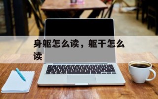 身躯怎么读，躯干怎么读