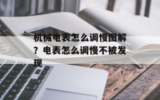 机械电表怎么调慢图解？电表怎么调慢不被发现