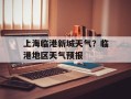 上海临港新城天气？临港地区天气预报