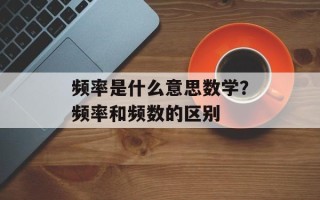 频率是什么意思数学？频率和频数的区别
