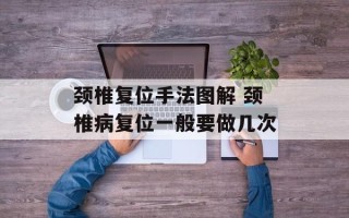 颈椎复位手法图解 颈椎病复位一般要做几次
