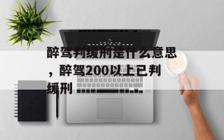 醉驾判缓刑是什么意思，醉驾200以上已判缓刑