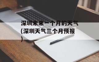 深圳未来一个月的天气(深圳天气三个月预报)