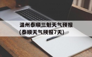 温州泰顺三魁天气预报(泰顺天气预报7天)