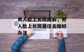 男人脸上长斑图解，男人脸上长斑最佳去除好办法