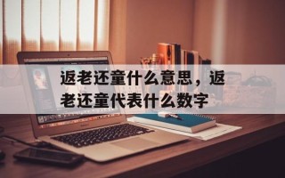 返老还童什么意思，返老还童代表什么数字