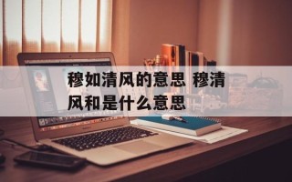 穆如清风的意思 穆清风和是什么意思