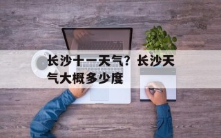 长沙十一天气？长沙天气大概多少度