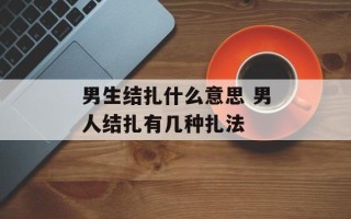 男生结扎什么意思 男人结扎有几种扎法