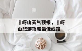 嵖岈山天气预报，嵖岈山旅游攻略最佳线路