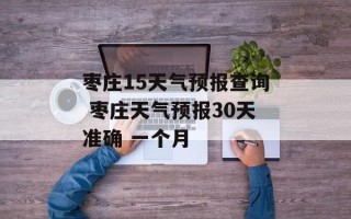 枣庄15天气预报查询 枣庄天气预报30天准确 一个月