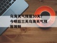 乌海天气预报30天？今明后三天乌海天气预报视频