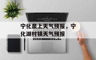 宁化泉上天气预报，宁化湖村镇天气预报