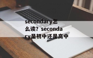 secondary怎么读？secondary是初中还是高中