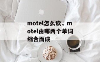 motel怎么读，motel由哪两个单词缩合而成