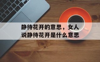 静待花开的意思，女人说静待花开是什么意思