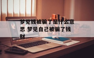 梦见钱被骗了是什么意思 梦见自己被骗了钱财