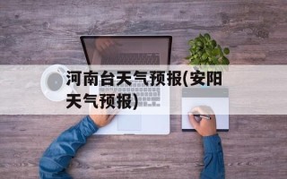 河南台天气预报(安阳天气预报)