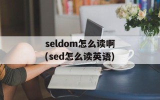 seldom怎么读啊(sed怎么读英语)