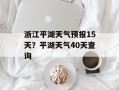浙江平湖天气预报15天？平湖天气40天查询