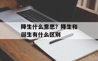 降生什么意思？降生和诞生有什么区别