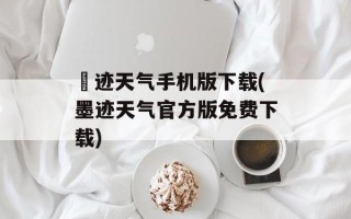 嚜迹天气手机版下载(墨迹天气官方版免费下载)