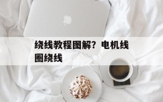 绕线教程图解？电机线圈绕线