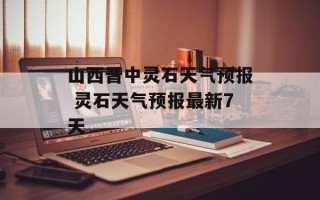 山西晋中灵石天气预报 灵石天气预报最新7天