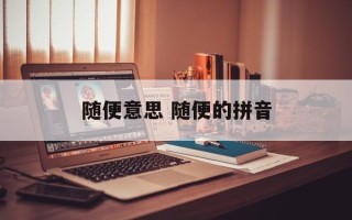 随便意思 随便的拼音