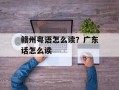 赣州粤语怎么读？广东话怎么读