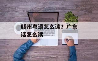 赣州粤语怎么读？广东话怎么读