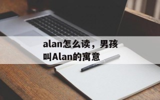 alan怎么读，男孩叫Alan的寓意
