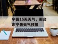 宁晋15天天气，邢台市宁晋天气预报