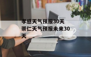孝感天气预报30天 崇仁天气预报未来30天