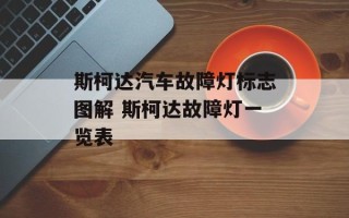 斯柯达汽车故障灯标志图解 斯柯达故障灯一览表