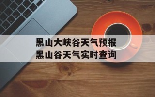 黑山大峡谷天气预报 黑山谷天气实时查询
