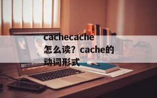 cachecache怎么读？cache的动词形式
