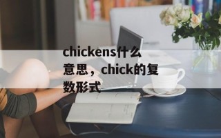 chickens什么意思，chick的复数形式