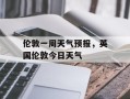 伦敦一周天气预报，英国伦敦今日天气