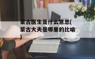 蒙古医生是什么意思(蒙古大夫是哪里的比喻)