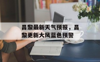 昌黎最新天气预报，昌黎更新大风蓝色预警
