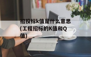 招投标k值是什么意思(工程招标的K值和Q值)