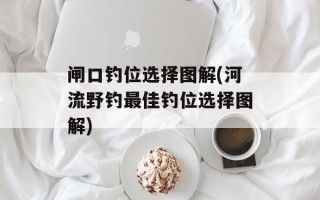 闸口钓位选择图解(河流野钓最佳钓位选择图解)