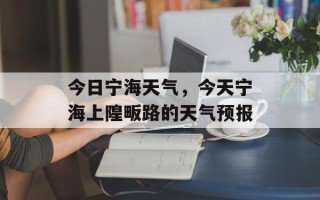 今日宁海天气，今天宁海上隍畈路的天气预报
