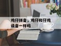 鸡仔拼音，鸡仔和仔鸡读音一样吗