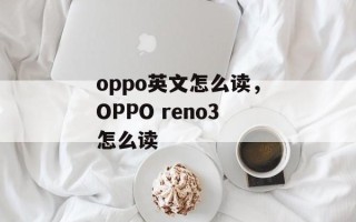 oppo英文怎么读，OPPO reno3怎么读